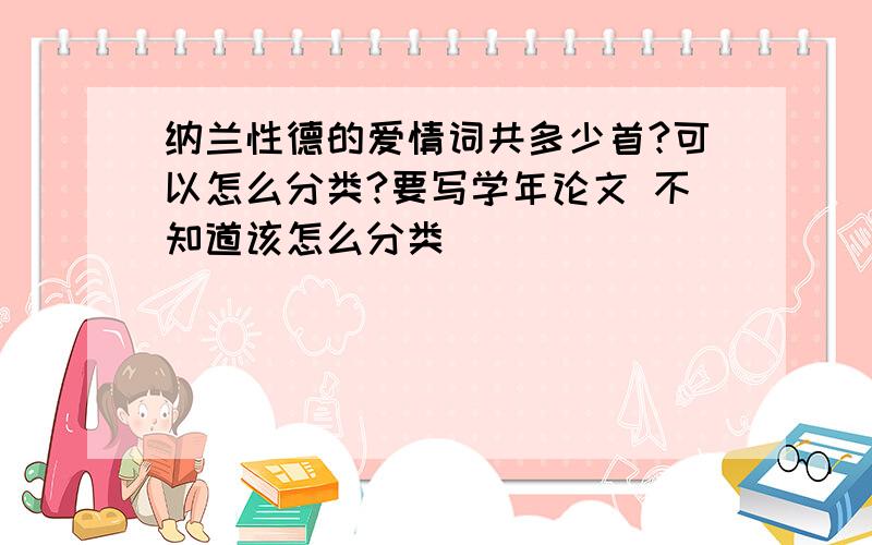 纳兰性德的爱情词共多少首?可以怎么分类?要写学年论文 不知道该怎么分类