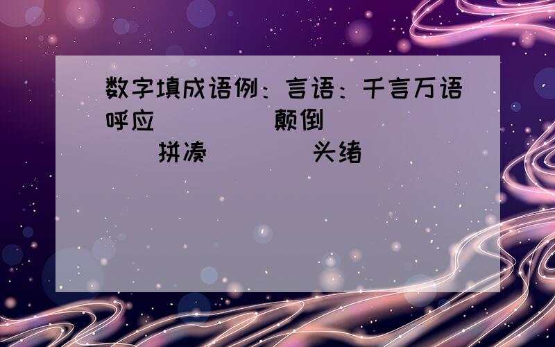 数字填成语例：言语：千言万语呼应（     ）颠倒（    ）拼凑（    ）头绪（     ）