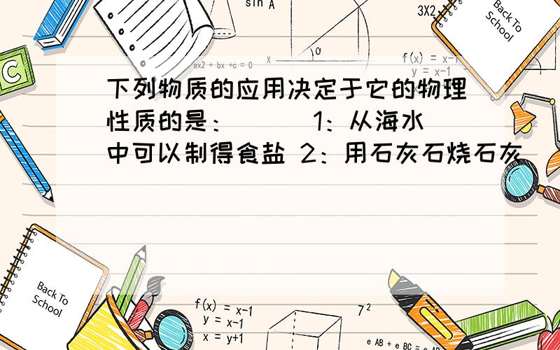 下列物质的应用决定于它的物理性质的是：（ ） 1：从海水中可以制得食盐 2：用石灰石烧石灰