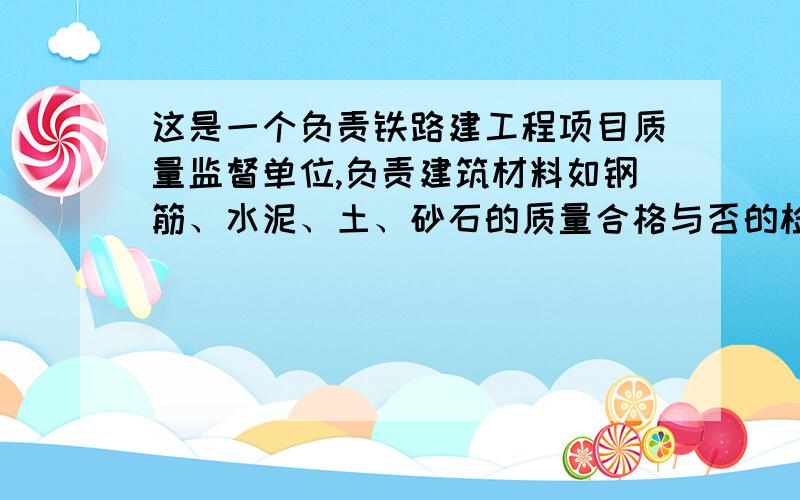 这是一个负责铁路建工程项目质量监督单位,负责建筑材料如钢筋、水泥、土、砂石的质量合格与否的检测.翻译成英语，