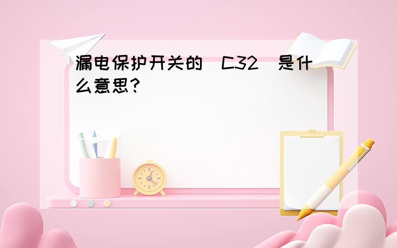 漏电保护开关的（C32）是什么意思?