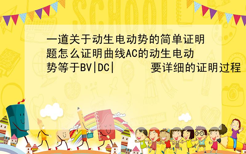 一道关于动生电动势的简单证明题怎么证明曲线AC的动生电动势等于BV|DC|      要详细的证明过程