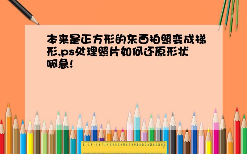 本来是正方形的东西拍照变成梯形,ps处理照片如何还原形状啊急!