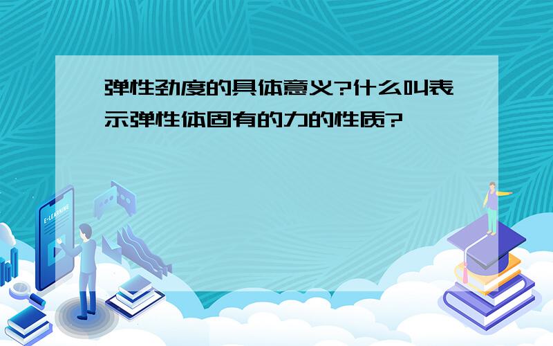 弹性劲度的具体意义?什么叫表示弹性体固有的力的性质?