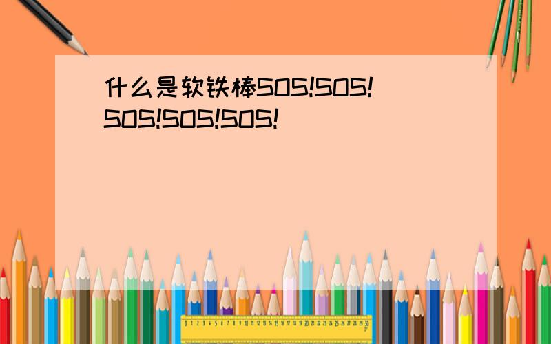 什么是软铁棒SOS!SOS!SOS!SOS!SOS!