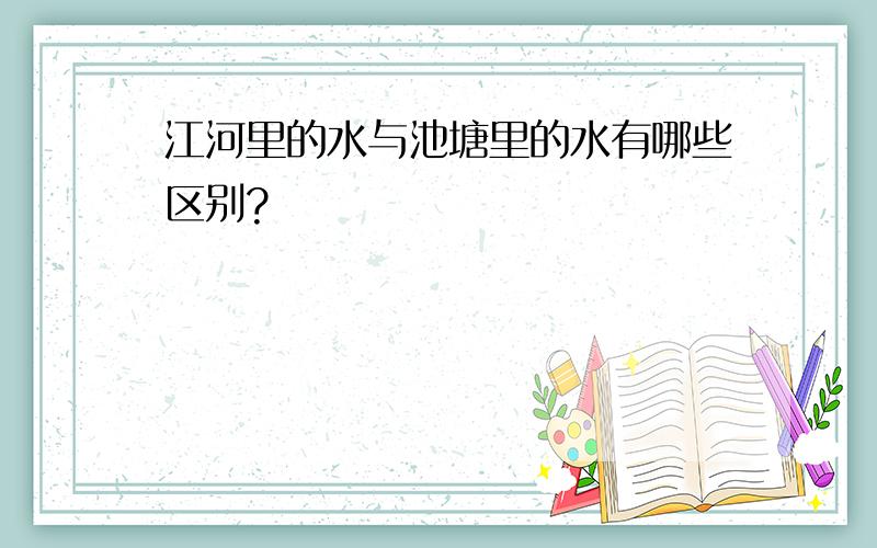 江河里的水与池塘里的水有哪些区别?