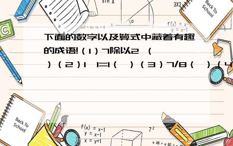 下面的数字以及算式中藏着有趣的成语!（1）7除以2 （ ）（2）1*1=1（ ）（3）7/8（ ）（4）333 555（ ）（5）1+2+3（ ）（6）40除以6（ ）