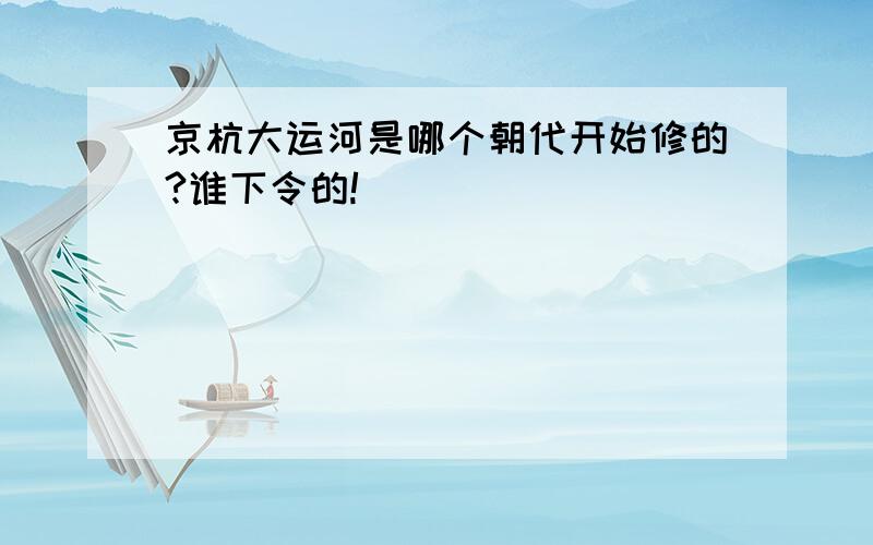 京杭大运河是哪个朝代开始修的?谁下令的!