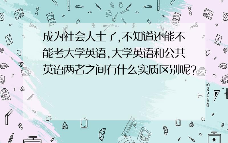 成为社会人士了,不知道还能不能考大学英语,大学英语和公共英语两者之间有什么实质区别呢?