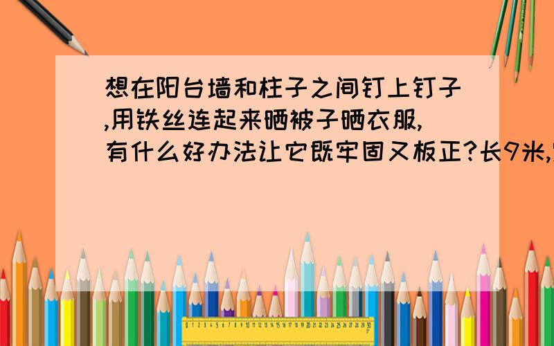 想在阳台墙和柱子之间钉上钉子,用铁丝连起来晒被子晒衣服,有什么好办法让它既牢固又板正?长9米,宽2米