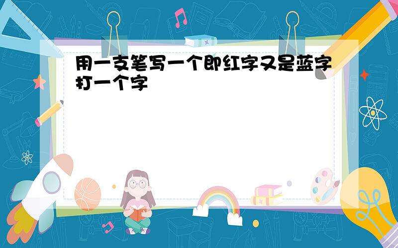 用一支笔写一个即红字又是蓝字打一个字