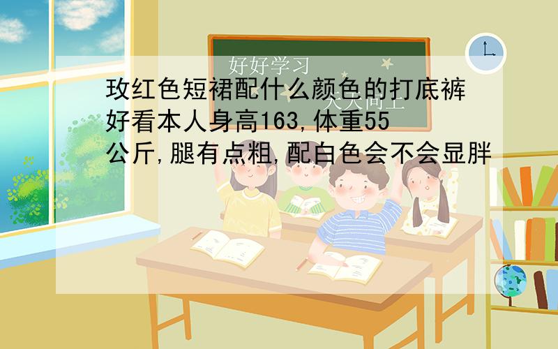 玫红色短裙配什么颜色的打底裤好看本人身高163,体重55公斤,腿有点粗,配白色会不会显胖