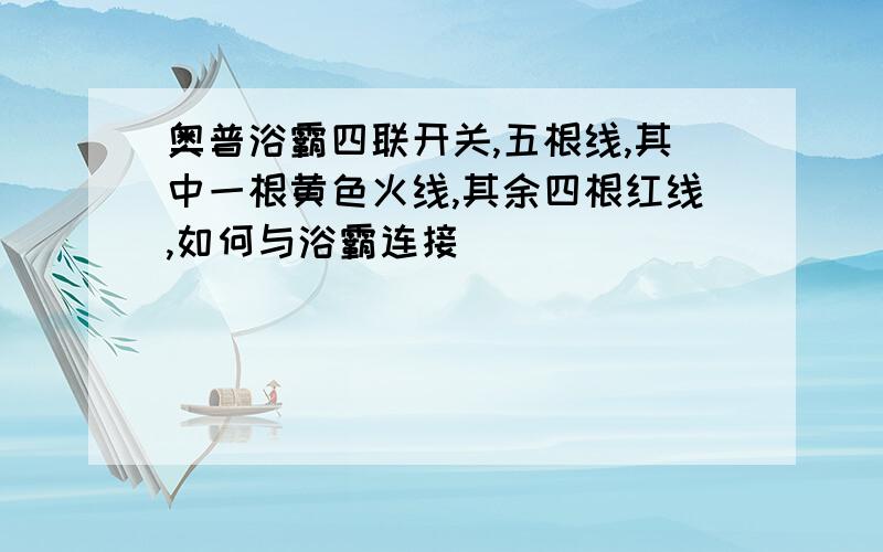 奥普浴霸四联开关,五根线,其中一根黄色火线,其余四根红线,如何与浴霸连接