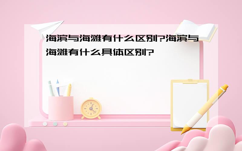 海滨与海滩有什么区别?海滨与海滩有什么具体区别?