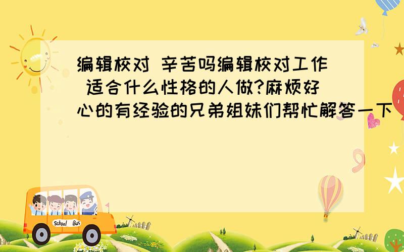 编辑校对 辛苦吗编辑校对工作 适合什么性格的人做?麻烦好心的有经验的兄弟姐妹们帮忙解答一下