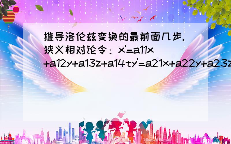 推导洛伦兹变换的最前面几步,狭义相对论令：x'=a11x+a12y+a13z+a14ty'=a21x+a22y+a23z+a24tz'=a31x+a32y+a33z+a34tt'=a41x+a41y+a43z+a44t(a) 假设两个系S和S‘中,x轴和x'轴重合,怎么推出：a21 = a24 = a31 = a34 = (b) 根据y