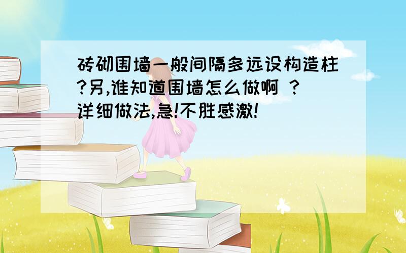 砖砌围墙一般间隔多远设构造柱?另,谁知道围墙怎么做啊 ?详细做法,急!不胜感激!