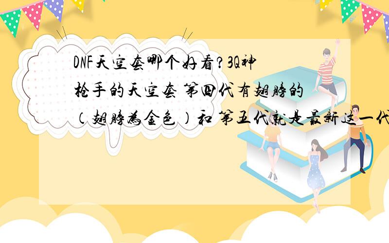 DNF天空套哪个好看?3Q神枪手的天空套 第四代有翅膀的（翅膀为金色）和 第五代就是最新这一代的哪个好看?也就是这两款哪个好看?