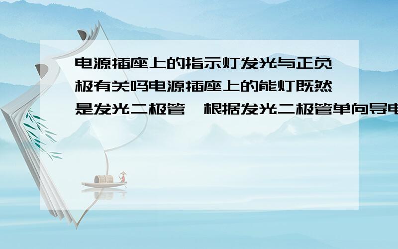 电源插座上的指示灯发光与正负极有关吗电源插座上的能灯既然是发光二极管,根据发光二极管单向导电性能,为什么插头正负极交换后总是能亮呢?