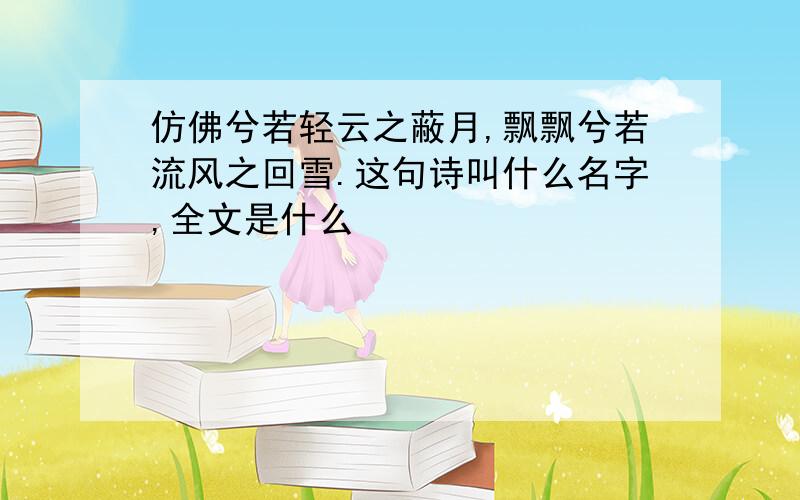 仿佛兮若轻云之蔽月,飘飘兮若流风之回雪.这句诗叫什么名字,全文是什么