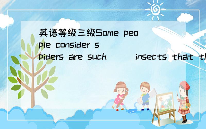 英语等级三级Some people consider spiders are such () insects that they are enemies of our humans.A terrific B elastic C harmless D nasty为什么A不可以