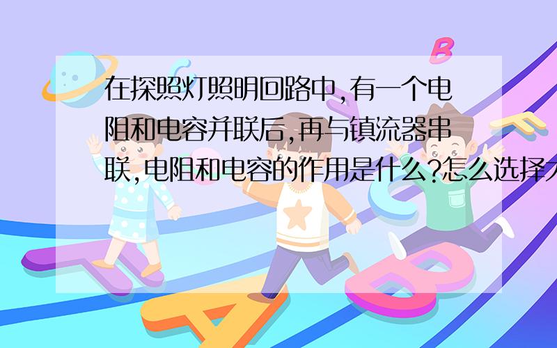 在探照灯照明回路中,有一个电阻和电容并联后,再与镇流器串联,电阻和电容的作用是什么?怎么选择大小?