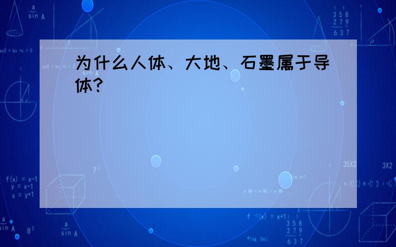 为什么人体、大地、石墨属于导体?