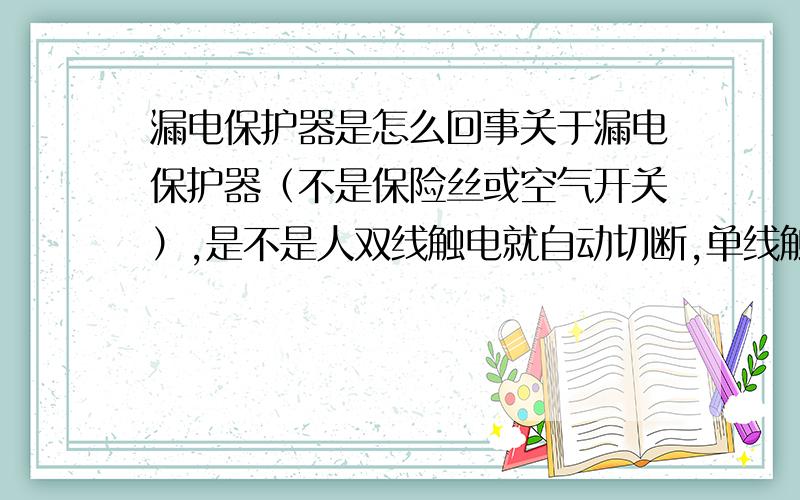 漏电保护器是怎么回事关于漏电保护器（不是保险丝或空气开关）,是不是人双线触电就自动切断,单线触电就不会触动?