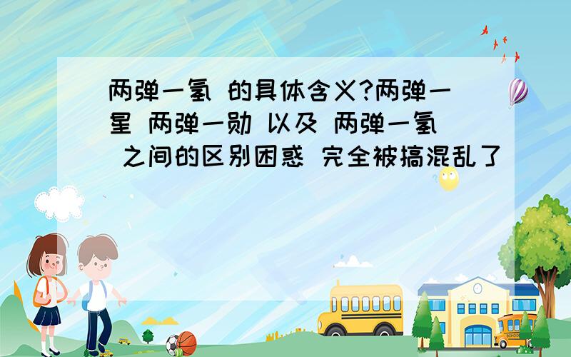 两弹一氢 的具体含义?两弹一星 两弹一勋 以及 两弹一氢 之间的区别困惑 完全被搞混乱了