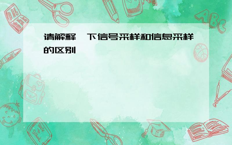 请解释一下信号采样和信息采样的区别,