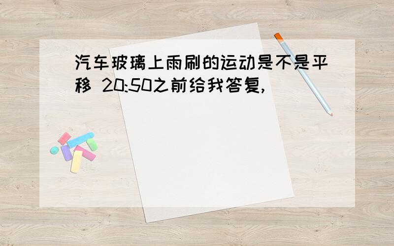 汽车玻璃上雨刷的运动是不是平移 20:50之前给我答复,