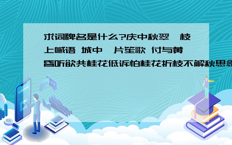 求词牌名是什么?庆中秋翠鹂枝上嘁语 城中一片笙歌 付与黄昏听欲共桂花低诉怕桂花折枝不解秋思念他乡故旅柔情别绪谁予温柔花灯如昼假期胜赏