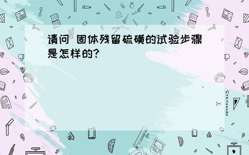 请问 固体残留硫磺的试验步骤是怎样的?