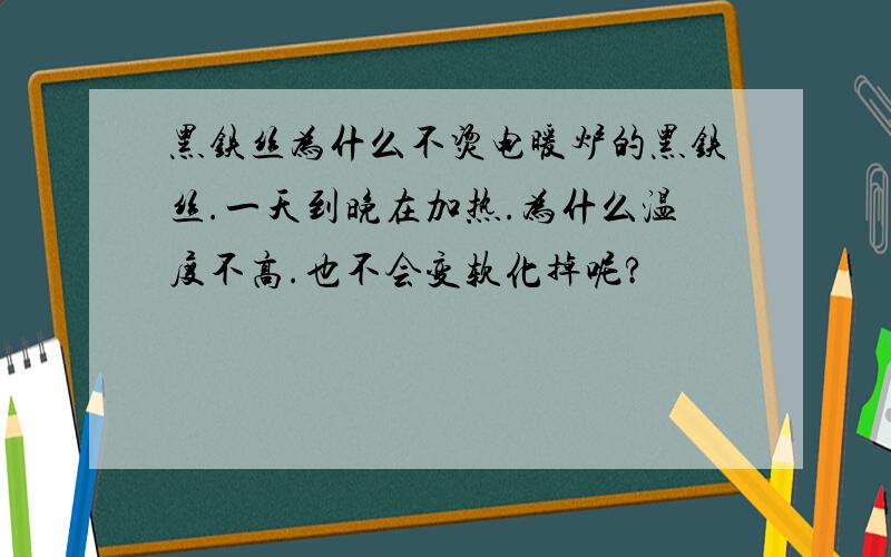 黑铁丝为什么不烫电暖炉的黑铁丝.一天到晚在加热.为什么温度不高.也不会变软化掉呢?