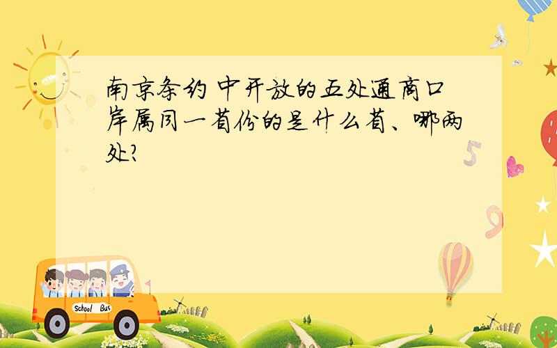 南京条约 中开放的五处通商口岸属同一省份的是什么省、哪两处?