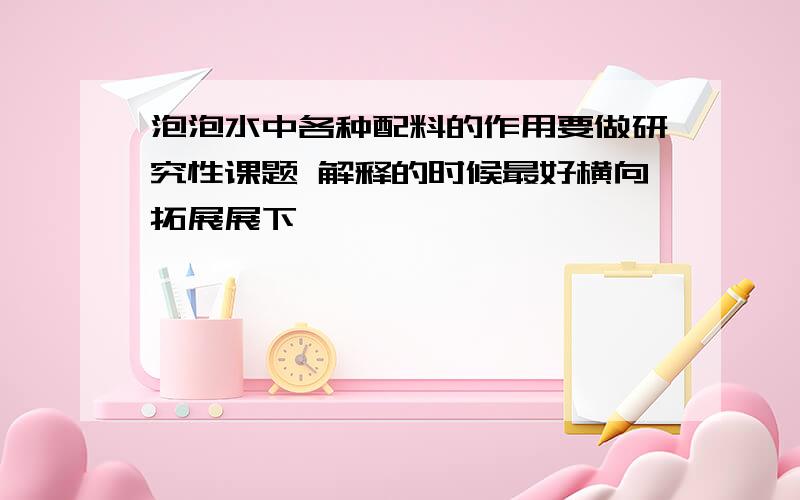 泡泡水中各种配料的作用要做研究性课题 解释的时候最好横向拓展展下,