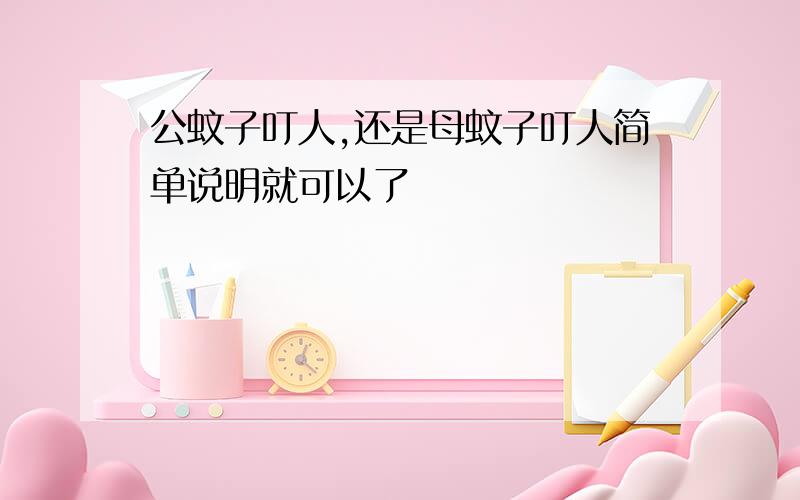 公蚊子叮人,还是母蚊子叮人简单说明就可以了