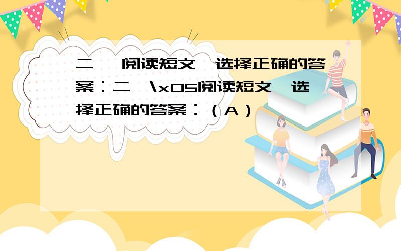 二、 阅读短文,选择正确的答案：二、\x05阅读短文,选择正确的答案：（A）