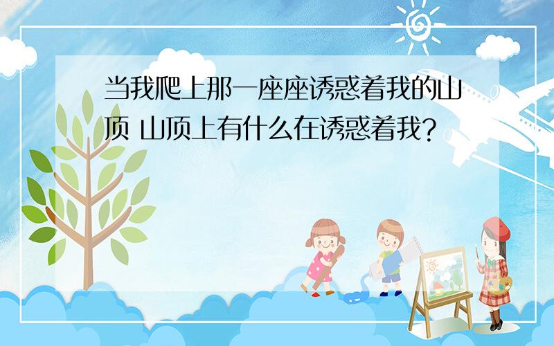 当我爬上那一座座诱惑着我的山顶 山顶上有什么在诱惑着我?