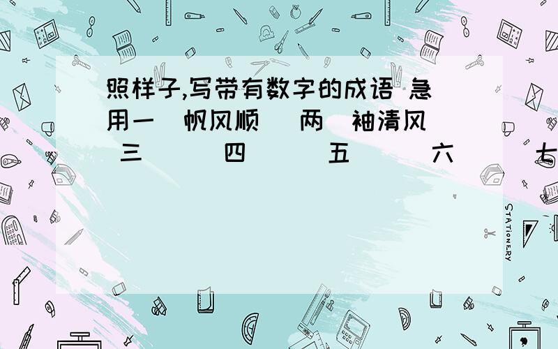 照样子,写带有数字的成语 急用一（帆风顺） 两（袖清风） 三（ ） 四（ ） 五（ ） 六（ ） 七（ ） 八（ ） 九（ ） 十（ ）