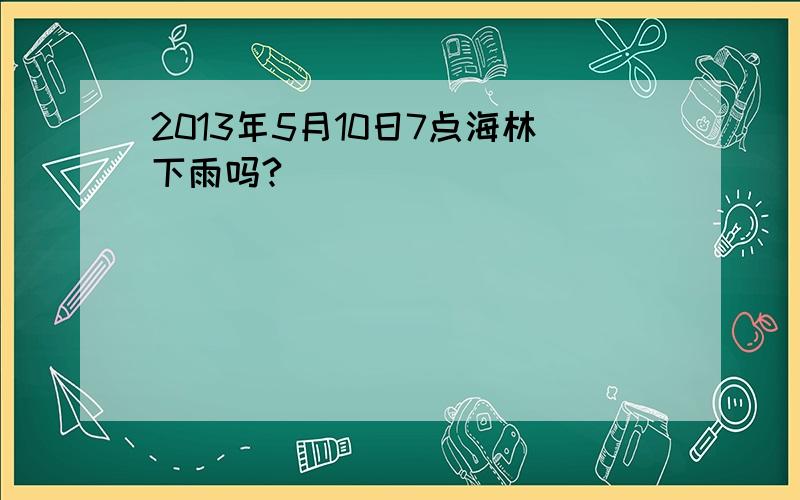 2013年5月10日7点海林下雨吗?