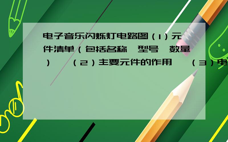 电子音乐闪烁灯电路图（1）元件清单（包括名称、型号、数量）   （2）主要元件的作用   （3）电路图原理说明