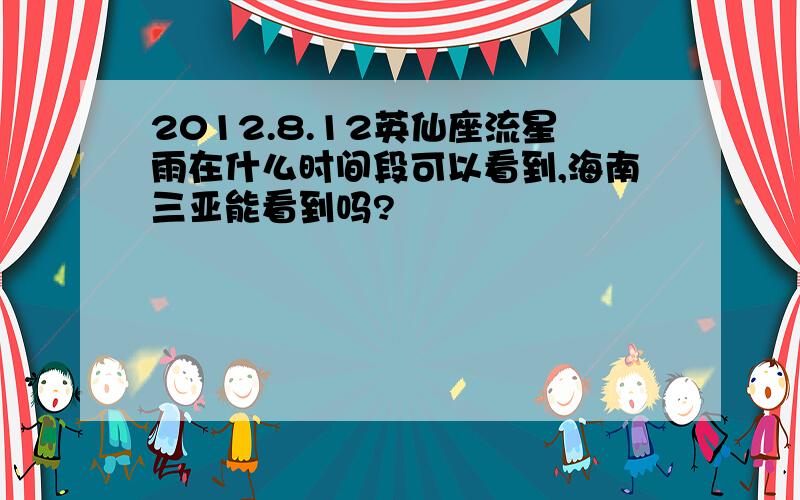 2012.8.12英仙座流星雨在什么时间段可以看到,海南三亚能看到吗?