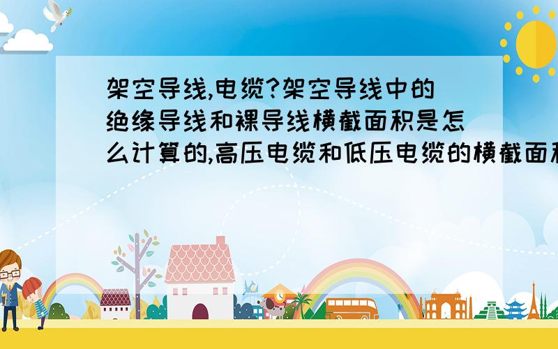 架空导线,电缆?架空导线中的绝缘导线和裸导线横截面积是怎么计算的,高压电缆和低压电缆的横截面积是怎么计算的?