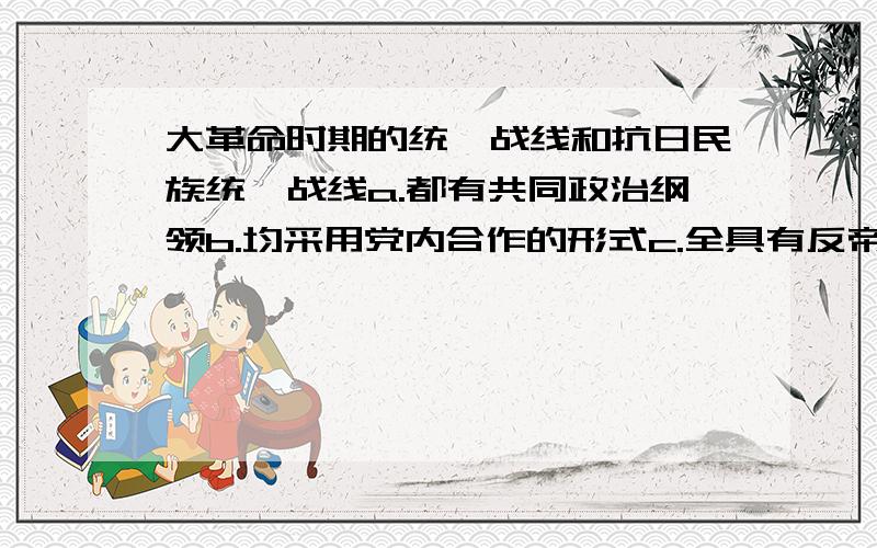 大革命时期的统一战线和抗日民族统一战线a.都有共同政治纲领b.均采用党内合作的形式c.全具有反帝反封性质d.皆是各个阶级阶层广泛参加要解析.