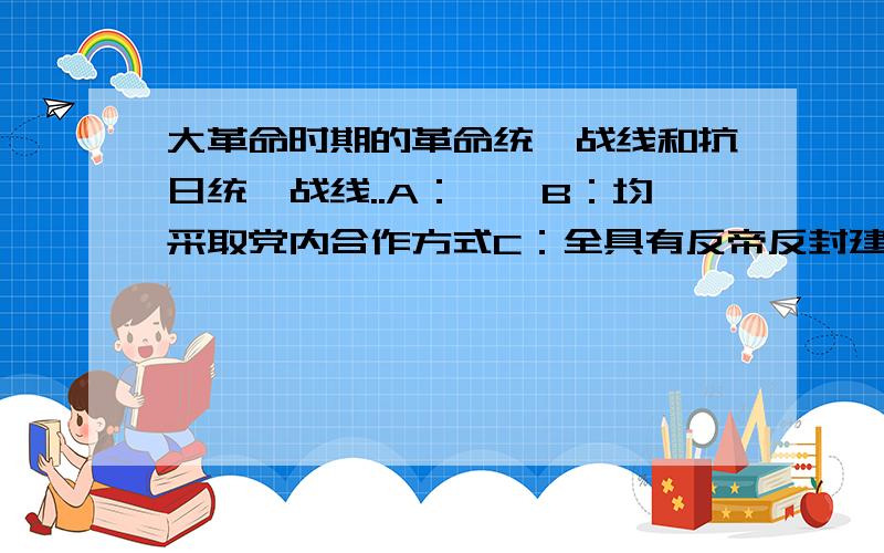 大革命时期的革命统一战线和抗日统一战线..A：……B：均采取党内合作方式C：全具有反帝反封建的性质D:……为何不是C?