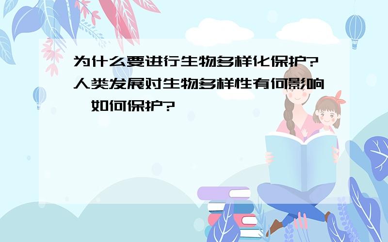 为什么要进行生物多样化保护?人类发展对生物多样性有何影响,如何保护?