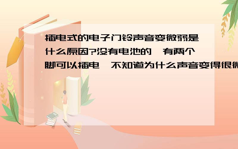 插电式的电子门铃声音变微弱是什么原因?没有电池的,有两个脚可以插电,不知道为什么声音变得很微弱,是坏了还是什么原因呢?怎么修理啊?