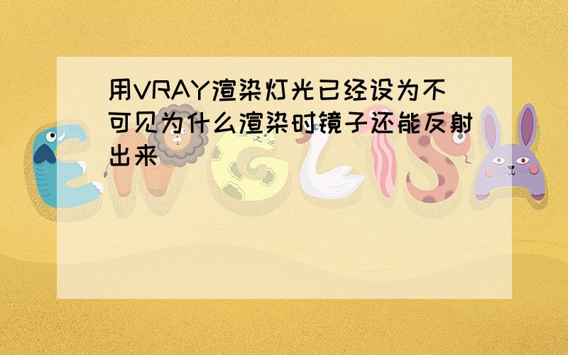 用VRAY渲染灯光已经设为不可见为什么渲染时镜子还能反射出来