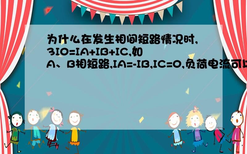 为什么在发生相间短路情况时,3I0=IA+IB+IC,如A、B相短路,IA=-IB,IC=0,负荷电流可以忽略不计?